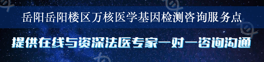 岳阳岳阳楼区万核医学基因检测咨询服务点